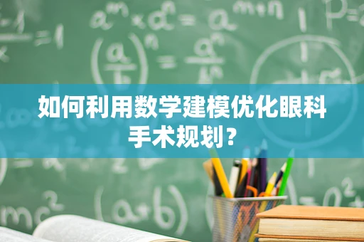 如何利用数学建模优化眼科手术规划？