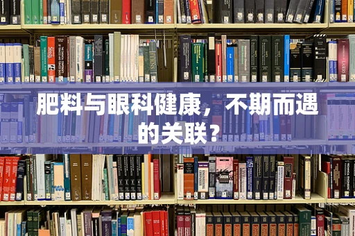 肥料与眼科健康，不期而遇的关联？
