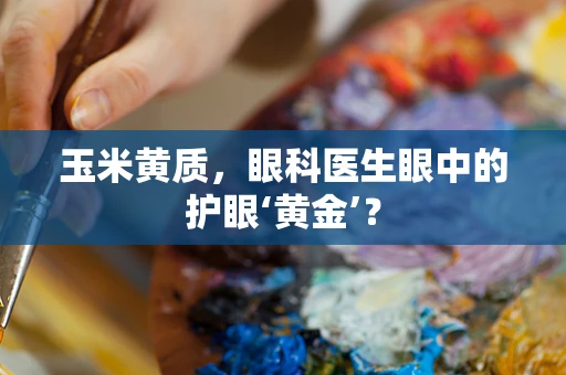 玉米黄质，眼科医生眼中的护眼‘黄金’？