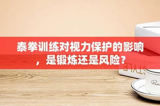 泰拳训练对视力保护的影响，是锻炼还是风险？