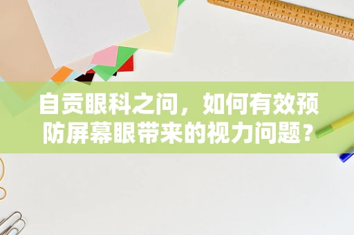 自贡眼科之问，如何有效预防屏幕眼带来的视力问题？