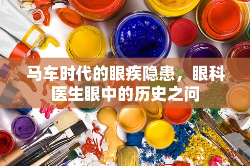 马车时代的眼疾隐患，眼科医生眼中的历史之问