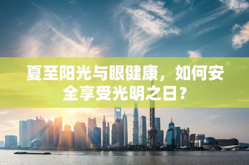 夏至阳光与眼健康，如何安全享受光明之日？