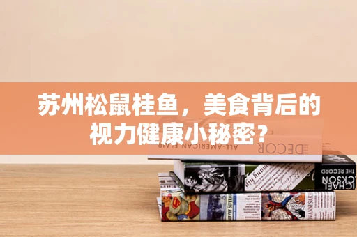 苏州松鼠桂鱼，美食背后的视力健康小秘密？