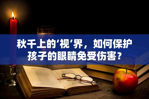 秋千上的‘视’界，如何保护孩子的眼睛免受伤害？