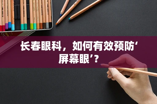 长春眼科，如何有效预防‘屏幕眼’？