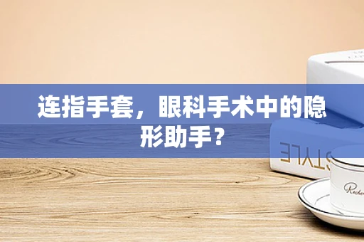 连指手套，眼科手术中的隐形助手？