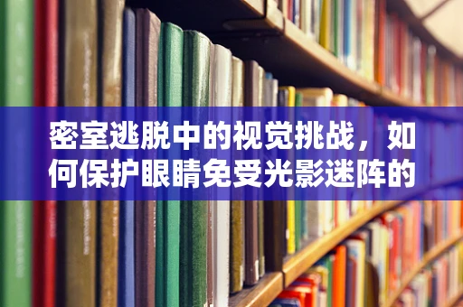 密室逃脱中的视觉挑战，如何保护眼睛免受光影迷阵的伤害？