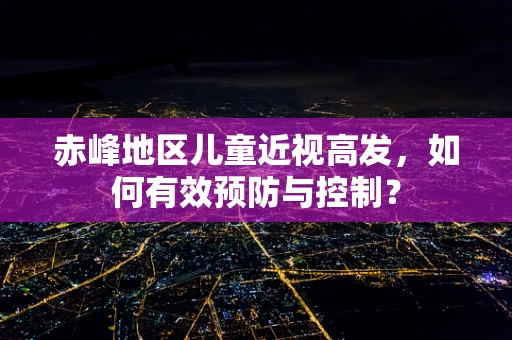 赤峰地区儿童近视高发，如何有效预防与控制？