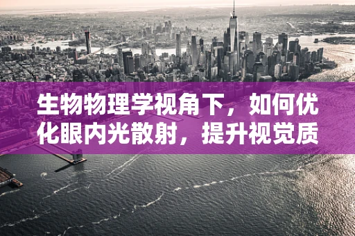 生物物理学视角下，如何优化眼内光散射，提升视觉质量？