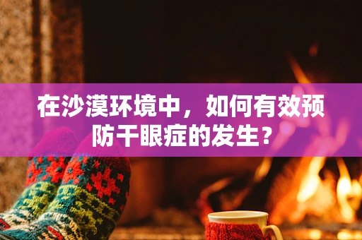 在沙漠环境中，如何有效预防干眼症的发生？