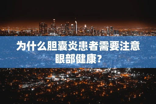 为什么胆囊炎患者需要注意眼部健康？