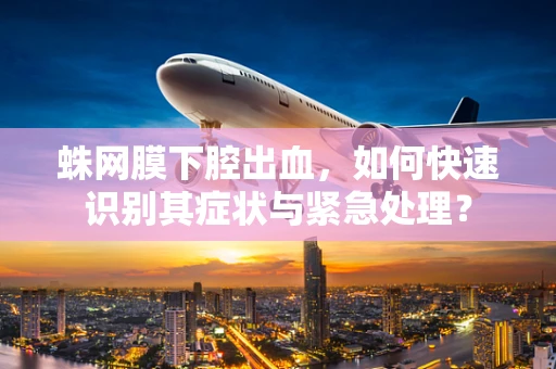 蛛网膜下腔出血，如何快速识别其症状与紧急处理？