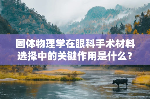 固体物理学在眼科手术材料选择中的关键作用是什么？