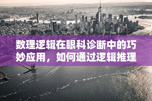 数理逻辑在眼科诊断中的巧妙应用，如何通过逻辑推理提升诊断准确率？