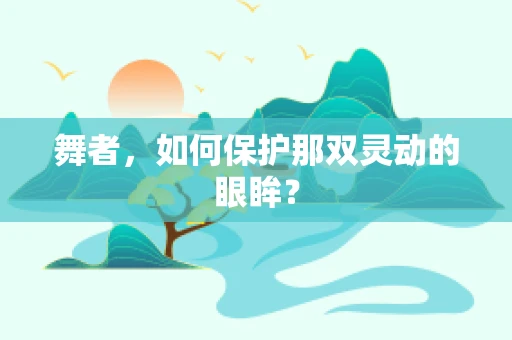 舞者，如何保护那双灵动的眼眸？