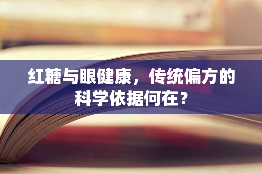 红糖与眼健康，传统偏方的科学依据何在？