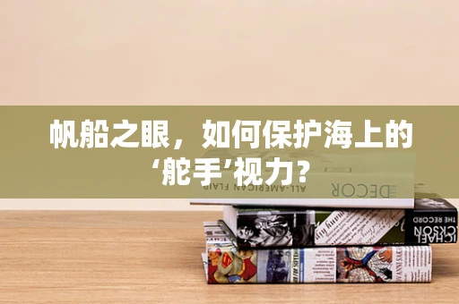 帆船之眼，如何保护海上的‘舵手’视力？