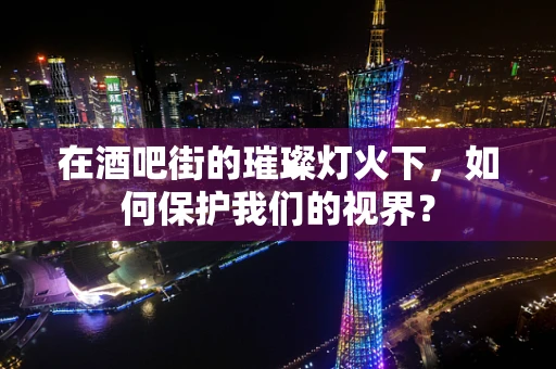 在酒吧街的璀璨灯火下，如何保护我们的视界？