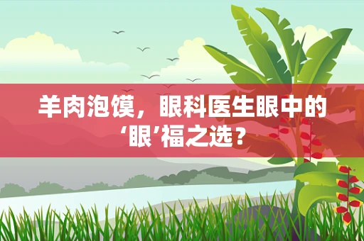 羊肉泡馍，眼科医生眼中的‘眼’福之选？
