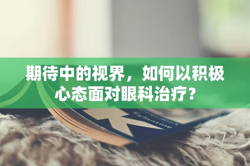 期待中的视界，如何以积极心态面对眼科治疗？