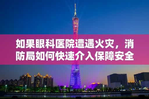 如果眼科医院遭遇火灾，消防局如何快速介入保障安全？