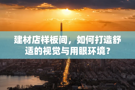 建材店样板间，如何打造舒适的视觉与用眼环境？