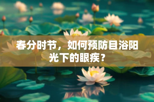 春分时节，如何预防目浴阳光下的眼疾？