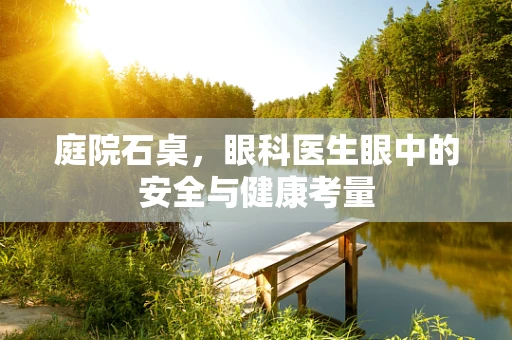 庭院石桌，眼科医生眼中的安全与健康考量