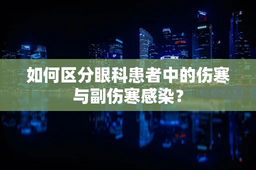 如何区分眼科患者中的伤寒与副伤寒感染？