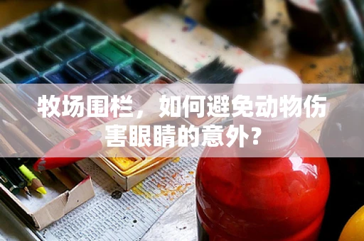 牧场围栏，如何避免动物伤害眼睛的意外？