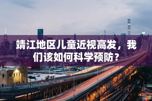 靖江地区儿童近视高发，我们该如何科学预防？