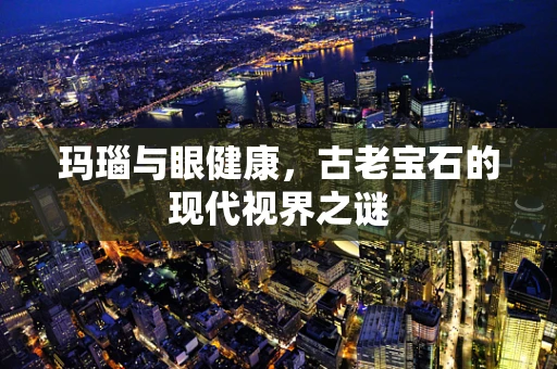 玛瑙与眼健康，古老宝石的现代视界之谜