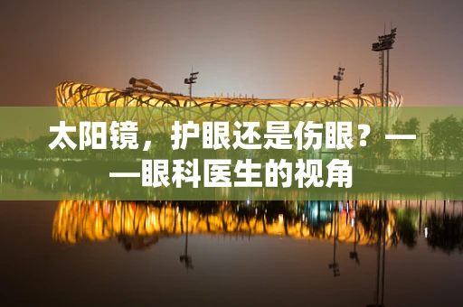 太阳镜，护眼还是伤眼？——眼科医生的视角