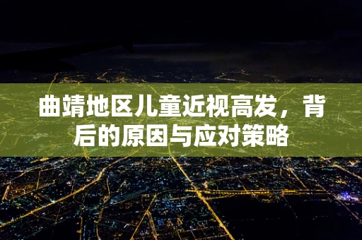 曲靖地区儿童近视高发，背后的原因与应对策略