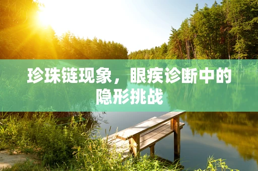 珍珠链现象，眼疾诊断中的隐形挑战