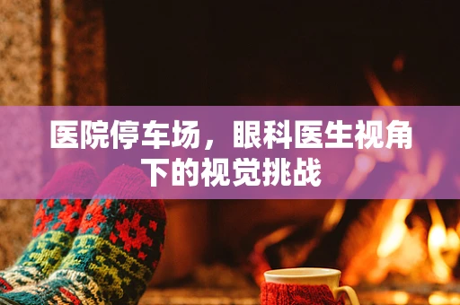 医院停车场，眼科医生视角下的视觉挑战