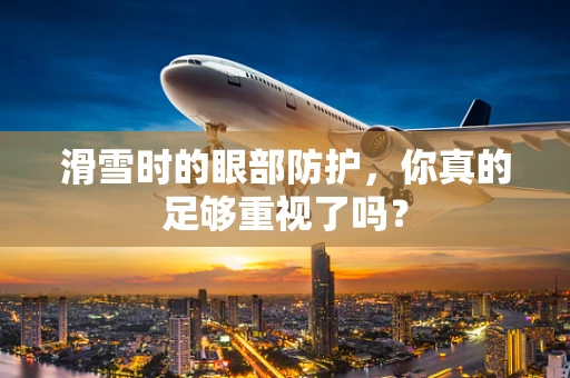 滑雪时的眼部防护，你真的足够重视了吗？