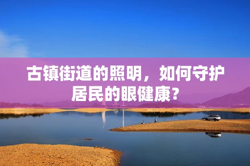 古镇街道的照明，如何守护居民的眼健康？