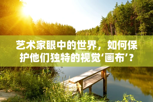 艺术家眼中的世界，如何保护他们独特的视觉‘画布’？