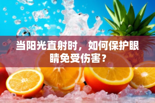当阳光直射时，如何保护眼睛免受伤害？
