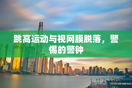 跳高运动与视网膜脱落，警惕的警钟