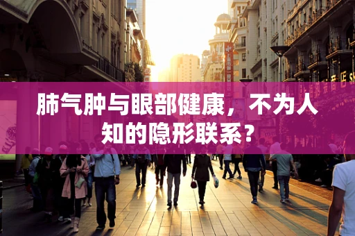 肺气肿与眼部健康，不为人知的隐形联系？