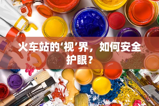 火车站的‘视’界，如何安全护眼？