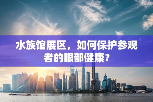 水族馆展区，如何保护参观者的眼部健康？