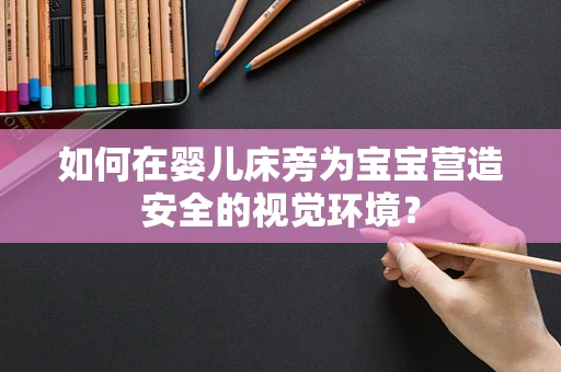 如何在婴儿床旁为宝宝营造安全的视觉环境？