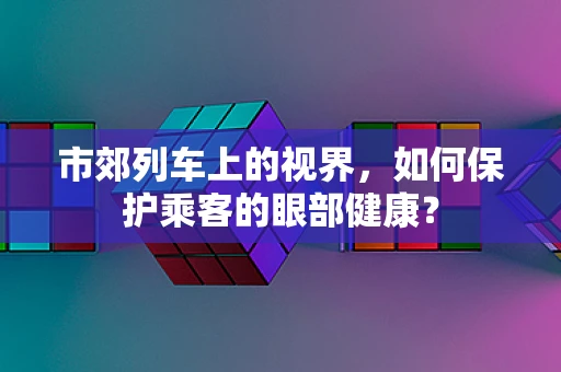 市郊列车上的视界，如何保护乘客的眼部健康？