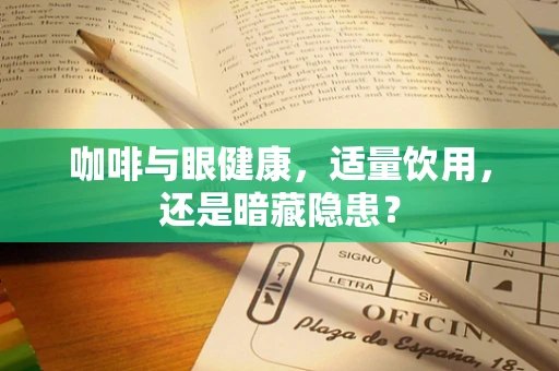 咖啡与眼健康，适量饮用，还是暗藏隐患？
