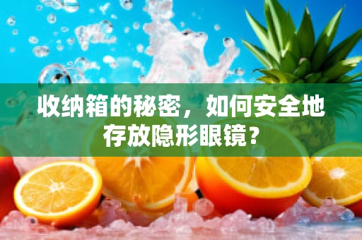 收纳箱的秘密，如何安全地存放隐形眼镜？