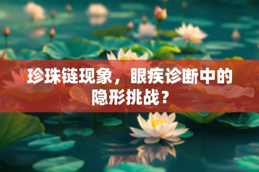 珍珠链现象，眼疾诊断中的隐形挑战？